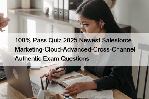 100% Pass Quiz 2025 Newest Salesforce Marketing-Cloud-Advanced-Cross-Channel Authentic ...